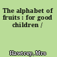 The alphabet of fruits : for good children /