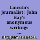 Lincoln's journalist : John Hay's anonymous writings for the press, 1860-1864 /