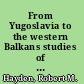 From Yugoslavia to the western Balkans studies of a European disunion, 1991-2011 /