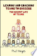 Leading and coaching to success the secret life of teams /