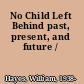 No Child Left Behind past, present, and future /