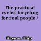 The practical cyclist bicycling for real people /