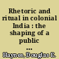 Rhetoric and ritual in colonial India : the shaping of a public culture in Surat City, 1852-1928 /