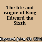 The life and raigne of King Edward the Sixth