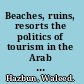 Beaches, ruins, resorts the politics of tourism in the Arab world /