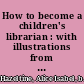 How to become a children's librarian : with illustrations from St. Louis and the St. Louis Public Library /