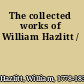 The collected works of William Hazlitt /