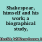 Shakespear, himself and his work; a biographical study,