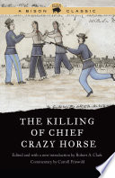 The killing of Chief Crazy Horse : three eyewitness views by the Indian, Chief He Dog, the Indian-white, William Garnett, the white doctor, Valentine McGillycuddy /