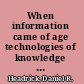 When information came of age technologies of knowledge in the age of reason and revolution, 1700-1850 /