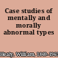 Case studies of mentally and morally abnormal types