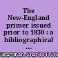 The New-England primer issued prior to 1830 : a bibliographical check-list for the more easy attaining the true knowledge of this book : embellished with thirty-seven cuts, and now much revised, greatly improved, and arranged in two alphabets : printed with preface, introduction, and indexes /