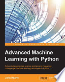 Advanced machine learning with Python : solve challenging data science problems by mastering cutting-edge machine learning techniques in Python /