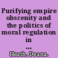 Purifying empire obscenity and the politics of moral regulation in Britain, India and Australia /