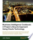 Business intelligence cookbook a project lifecycle approach using Oracle technology : over 80 quick and advanced recipes that focus on real-world techniques and solutions to manage, design, and build data warehouse and business intelligence projects /