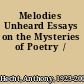 Melodies Unheard Essays on the Mysteries of Poetry  /