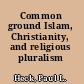 Common ground Islam, Christianity, and religious pluralism /