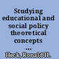 Studying educational and social policy theoretical concepts and research methods /