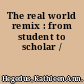 The real world remix : from student to scholar /