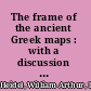 The frame of the ancient Greek maps : with a discussion of the discovery of the sphericity of the earth /