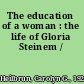 The education of a woman : the life of Gloria Steinem /