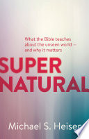 Supernatural : what the bible teaches about the unseen world - and why it matters /