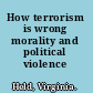 How terrorism is wrong morality and political violence /