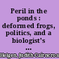 Peril in the ponds : deformed frogs, politics, and a biologist's quest /