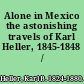 Alone in Mexico the astonishing travels of Karl Heller, 1845-1848 /