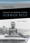 Pacific Islanders under German rule : a study in the meaning of colonial resistance /