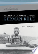 Pacific Islanders Under German Rule : a Study in the Meaning of Colonial Resistance.
