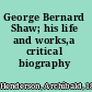 George Bernard Shaw; his life and works,a critical biography (authorized)