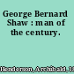 George Bernard Shaw : man of the century.