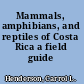 Mammals, amphibians, and reptiles of Costa Rica a field guide /
