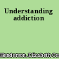 Understanding addiction