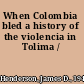 When Colombia bled a history of the violencia in Tolima /