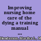 Improving nursing home care of the dying a training manual for nursing home staff /