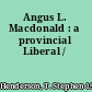 Angus L. Macdonald : a provincial Liberal /
