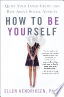 How to be yourself : quiet your inner critic and rise above social anxiety /