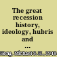 The great recession history, ideology, hubris and nemesis /