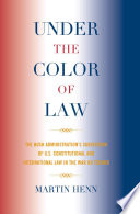 Under the color of law the Bush administration's subversion of U.S. constitutional and international law in the War on Terror /