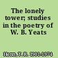 The lonely tower; studies in the poetry of W. B. Yeats