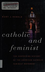 Catholic and feminist : the surprising history of the American Catholic feminist movement /