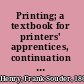 Printing; a textbook for printers' apprentices, continuation classes, and for general use in schools,