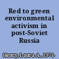 Red to green environmental activism in post-Soviet Russia /