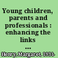 Young children, parents and professionals : enhancing the links in early childhood /