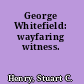 George Whitefield: wayfaring witness.