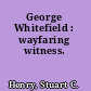 George Whitefield : wayfaring witness.