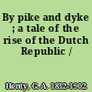 By pike and dyke ; a tale of the rise of the Dutch Republic /