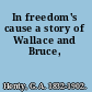 In freedom's cause a story of Wallace and Bruce,